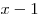 x - 1