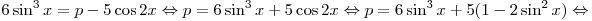 
6\sin ^3 x = p - 5\cos 2x \Leftrightarrow p = 6\sin ^3 x + 5\cos 2x
\Leftrightarrow p = 6\sin ^3 x + 5(1 - 2\sin ^2 x) \Leftrightarrow
