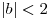 |b| < 2