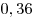 0,36
