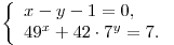 \left\{ \begin{array}{l}
x - y - 1 = 0, \\ 49^x + 42 \cdot 7^y = 7. \\\end{array} \right. \left\{ \begin{array}{l}
x - y - 1 = 0, \\ 49^x + 42 \cdot 7^y = 7. \\\end{array} \right.
