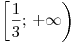 \left[ {\frac{1}{3};\, + \infty } \right)