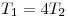 T_1  = 4T_2 