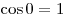 
\cos 0 = 1
