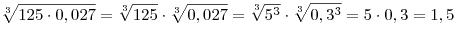 \sqrt[3]{{125 \cdot 0,027}} = \sqrt[3]{{125}} \cdot
\sqrt[3]{{0,027}} = \sqrt[3]{{5^3 }} \cdot \sqrt[3]{{0,3^3 }} = 5 \cdot
0,3 = 1,5