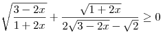 \sqrt {\frac{{3 - 2x}}{{1 + 2x}}}  + \frac{{\sqrt {1 + 2x}
}}{{2\sqrt {3 - 2x}  - \sqrt 2 }} \ge 0