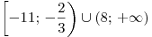 \left[ { - 11;\, - \frac{2}{3}} \right) \cup (8;\, + \infty )