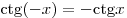 {\mathop{\rm ctg}\nolimits} ( - x) = - {\mathop{\rm ctg}\nolimits} x