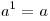 a^1  = a
