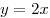 y = 2x