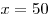 x = 50