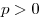 p > 0