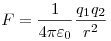  F = \frac{1}{4 \pi \varepsilon_0} \frac{q_1 q_2}{r^2} 