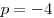 p =  - 4