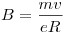 B = \frac{{mv}}{{eR}}