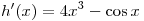 h'(x) = 4x^3 - \cos x