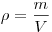  \rho = \frac{m}{V} 
