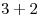 3 + 2